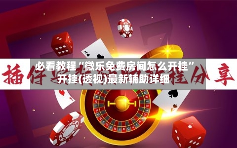 必看教程“微乐免费房间怎么开挂”开挂(透视)最新辅助详细-第1张图片