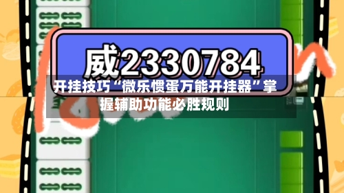开挂技巧“微乐惯蛋万能开挂器”掌握辅助功能必胜规则-第1张图片