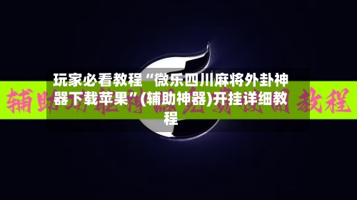 玩家必看教程“微乐四川麻将外卦神器下载苹果	”(辅助神器)开挂详细教程-第2张图片