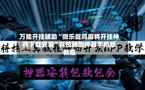 万能开挂辅助“微乐捉鸡麻将开挂神器下载安装”科技辅助神器手机版教程-第2张图片