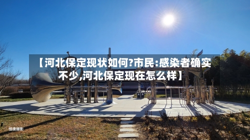 【河北保定现状如何?市民:感染者确实不少,河北保定现在怎么样】-第3张图片