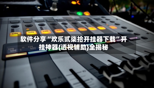 软件分享“欢乐贰柒拾开挂器下载	”开挂神器{透视辅助}全揭秘-第1张图片