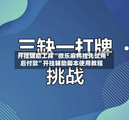 开挂辅助工具“微乐麻将挂先试用后付款”开挂辅助脚本使用教程-第1张图片