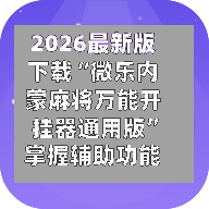 2026最新版下载“微乐内蒙麻将万能开挂器通用版”掌握辅助功能必胜规则-第3张图片