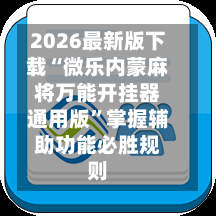 2026最新版下载“微乐内蒙麻将万能开挂器通用版	”掌握辅助功能必胜规则-第2张图片
