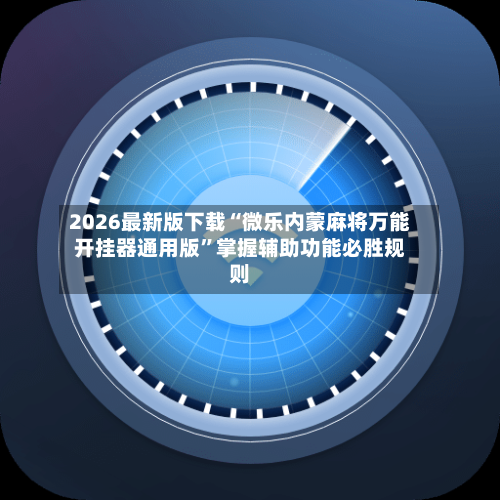 2026最新版下载“微乐内蒙麻将万能开挂器通用版”掌握辅助功能必胜规则-第1张图片
