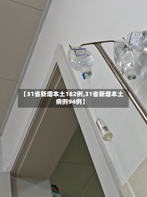 【31省新增本土182例,31省新增本土病例94例】-第1张图片