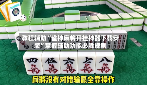 教程辅助“雀神麻将开挂神器下载安装”掌握辅助功能必胜规则-第1张图片