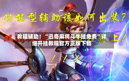 教程辅助！“迅奇麻将斗牛挂免费”详细开挂教程官方正版下载-第1张图片