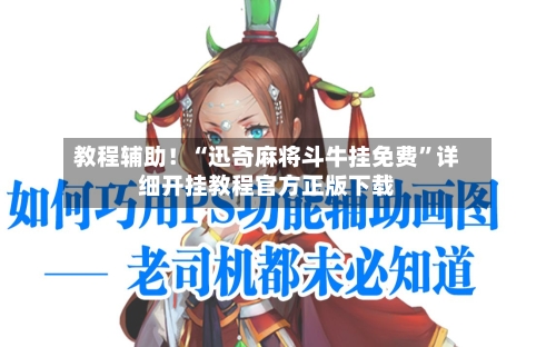 教程辅助！“迅奇麻将斗牛挂免费”详细开挂教程官方正版下载-第2张图片