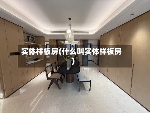 实体样板房(什么叫实体样板房)-第1张图片