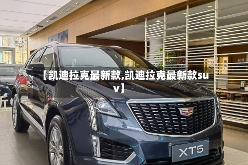 【凯迪拉克最新款,凯迪拉克最新款suv】-第2张图片