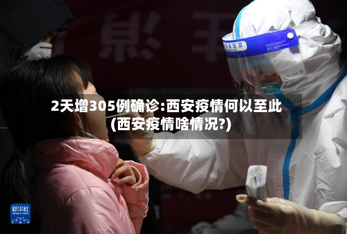 2天增305例确诊:西安疫情何以至此(西安疫情啥情况?)-第1张图片