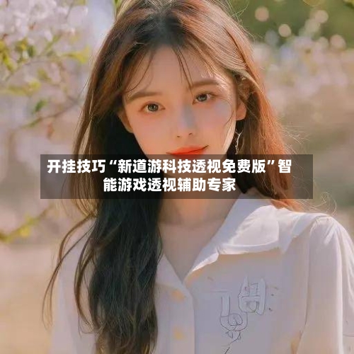 开挂技巧“新道游科技透视免费版	”智能游戏透视辅助专家-第1张图片