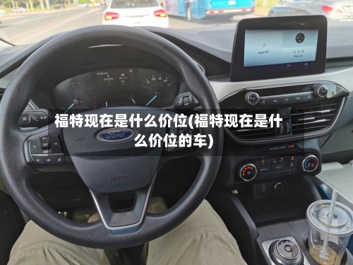 福特现在是什么价位(福特现在是什么价位的车)-第1张图片