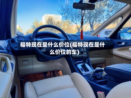 福特现在是什么价位(福特现在是什么价位的车)-第3张图片