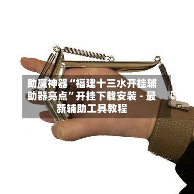 助赢神器“福建十三水开挂辅助器亮点	”开挂下载安装 - 最新辅助工具教程-第1张图片