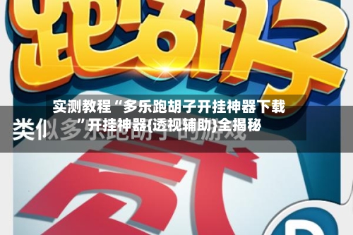 实测教程“多乐跑胡子开挂神器下载”开挂神器{透视辅助}全揭秘-第3张图片