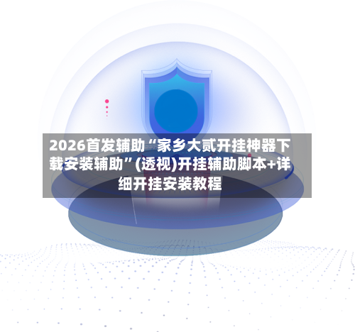 2026首发辅助“家乡大贰开挂神器下载安装辅助”(透视)开挂辅助脚本+详细开挂安装教程-第3张图片