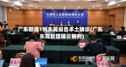 广东新增1例东莞报告本土确诊(广东东莞新增确诊病例)-第1张图片