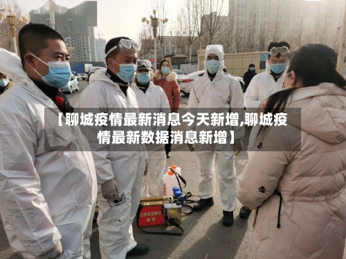 【聊城疫情最新消息今天新增,聊城疫情最新数据消息新增】-第1张图片