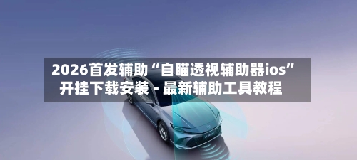 2026首发辅助“自瞄透视辅助器ios	”开挂下载安装 - 最新辅助工具教程-第1张图片