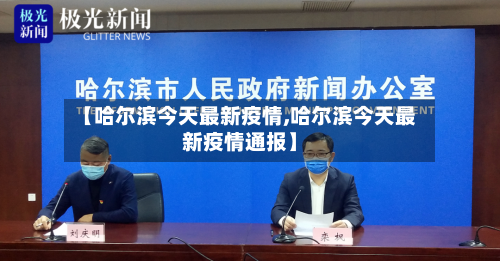 【哈尔滨今天最新疫情,哈尔滨今天最新疫情通报】