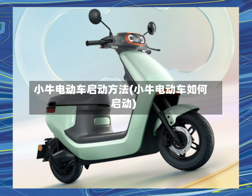 小牛电动车启动方法(小牛电动车如何启动)-第3张图片