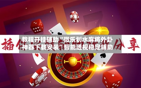 教程开挂辅助“微乐划水麻将外卦神器下载安装	”智能透视稳定辅助-第2张图片