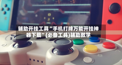 辅助开挂工具“手机打牌万能开挂神器下载”(必备工具)辅助教学-第3张图片
