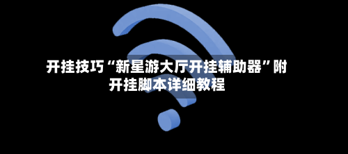 开挂技巧“新星游大厅开挂辅助器”附开挂脚本详细教程-第2张图片