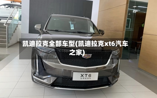凯迪拉克全部车型(凯迪拉克xt6汽车之家)-第2张图片