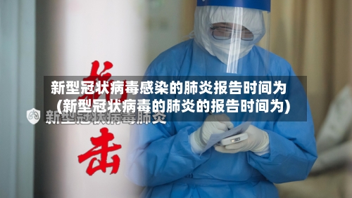 新型冠状病毒感染的肺炎报告时间为(新型冠状病毒的肺炎的报告时间为)-第2张图片