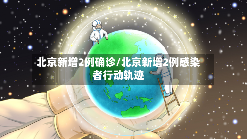 北京新增2例确诊/北京新增2例感染者行动轨迹-第2张图片