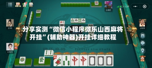 分享实测“微信小程序微乐山西麻将开挂”(辅助神器)开挂详细教程-第2张图片