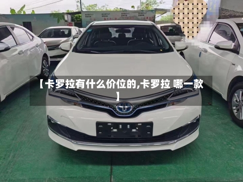 【卡罗拉有什么价位的,卡罗拉 哪一款】-第2张图片