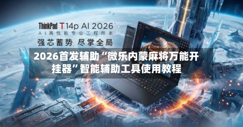 2026首发辅助“微乐内蒙麻将万能开挂器	”智能辅助工具使用教程-第2张图片