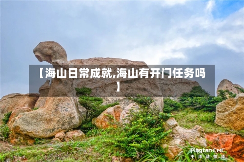 【海山日常成就,海山有开门任务吗】-第2张图片