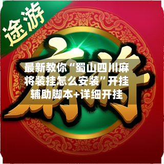 最新教你“蜀山四川麻将装挂怎么安装”开挂辅助脚本+详细开挂-第2张图片