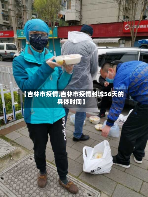 【吉林市疫情,吉林市疫情封城56天的具体时间】-第2张图片