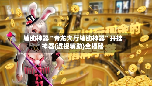 辅助神器“青龙大厅辅助神器”开挂神器{透视辅助}全揭秘-第3张图片