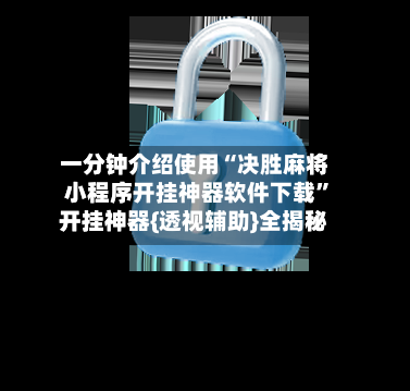 一分钟介绍使用“决胜麻将小程序开挂神器软件下载”开挂神器{透视辅助}全揭秘-第3张图片