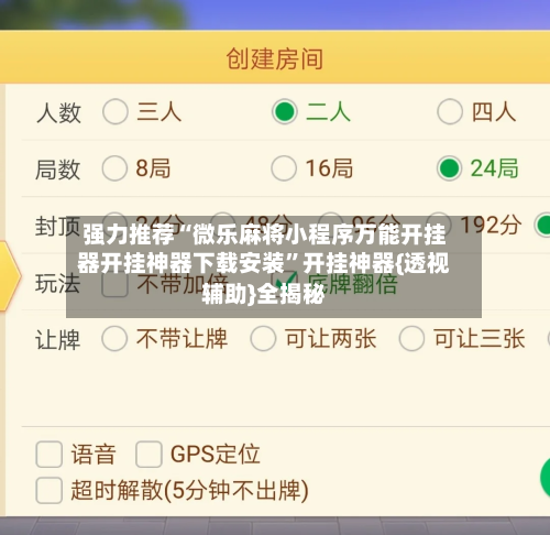 强力推荐“微乐麻将小程序万能开挂器开挂神器下载安装	”开挂神器{透视辅助}全揭秘-第2张图片