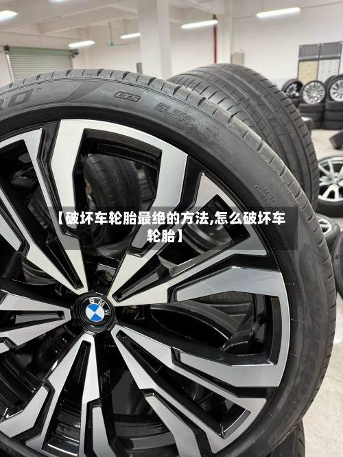 【破坏车轮胎最绝的方法,怎么破坏车轮胎】-第2张图片