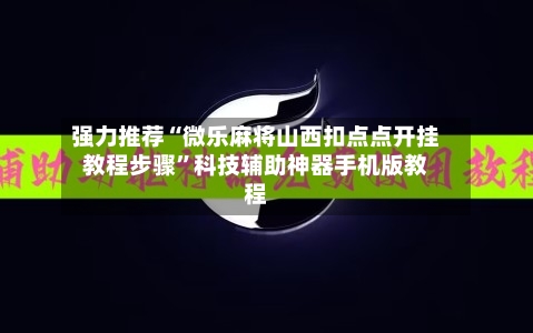 强力推荐“微乐麻将山西扣点点开挂教程步骤”科技辅助神器手机版教程-第3张图片