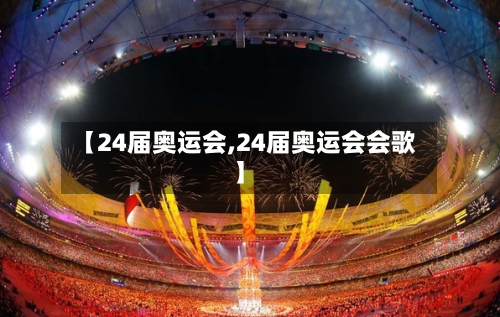 【24届奥运会,24届奥运会会歌】-第1张图片
