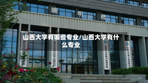 山西大学有哪些专业/山西大学有什么专业-第2张图片