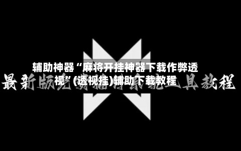 辅助神器“麻将开挂神器下载作弊透视”(透视挂)辅助下载教程-第2张图片