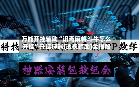 万能开挂辅助“讯奇麻将斗牛怎么开挂”开挂神器{透视辅助}全揭秘-第2张图片