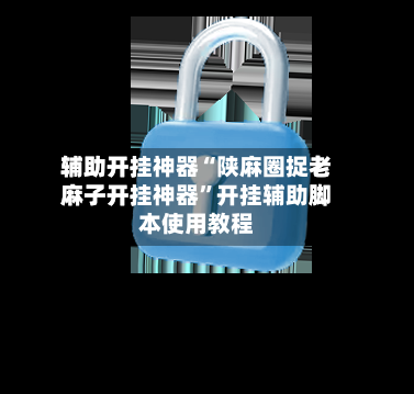 辅助开挂神器“陕麻圈捉老麻子开挂神器”开挂辅助脚本使用教程-第2张图片